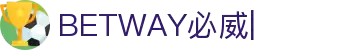 必威体育_BETWAY必威-必威体育官方网站